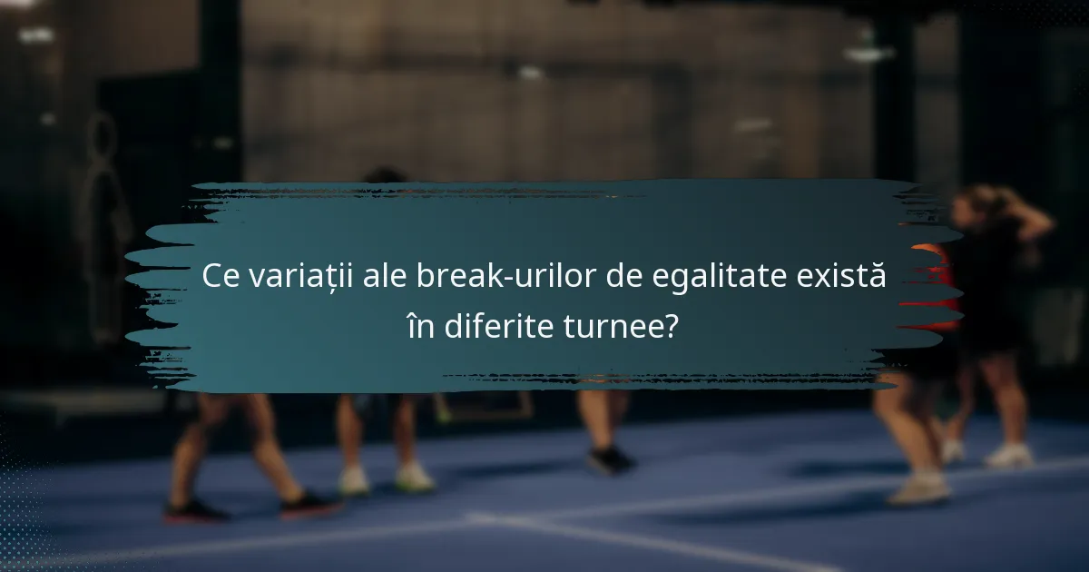 Ce variații ale break-urilor de egalitate există în diferite turnee?