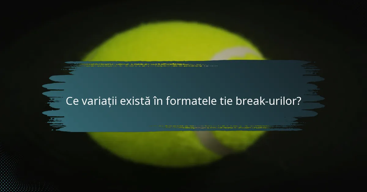 Ce variații există în formatele tie break-urilor?