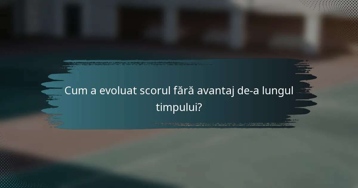 Cum a evoluat scorul fără avantaj de-a lungul timpului?