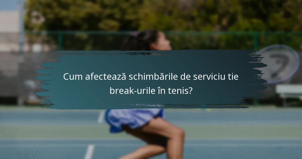 Cum afectează schimbările de serviciu tie break-urile în tenis?