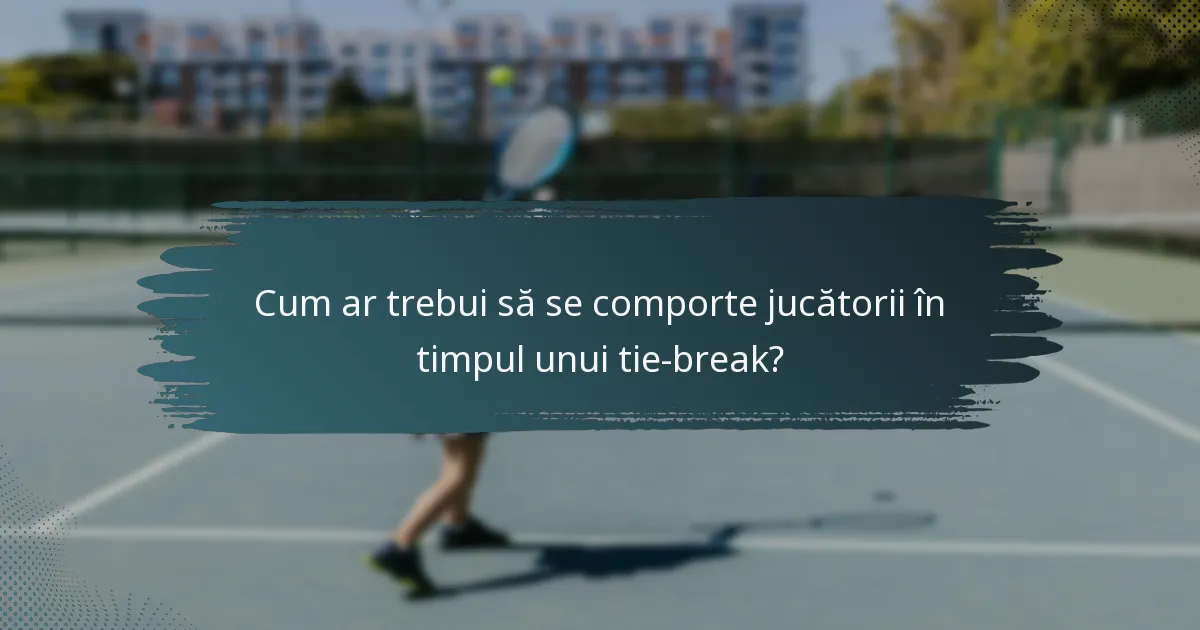 Cum ar trebui să se comporte jucătorii în timpul unui tie-break?