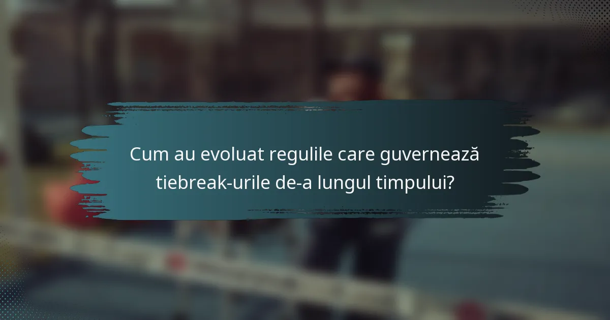 Cum au evoluat regulile care guvernează tiebreak-urile de-a lungul timpului?