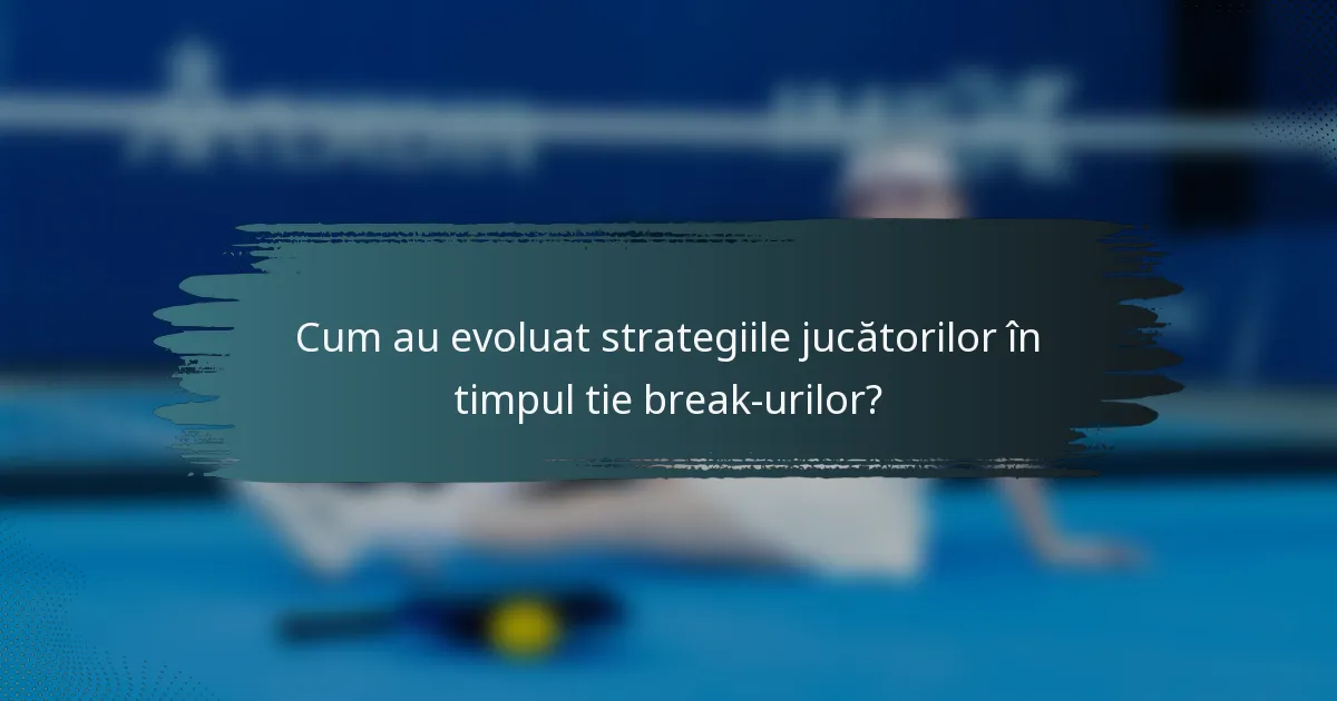 Cum au evoluat strategiile jucătorilor în timpul tie break-urilor?