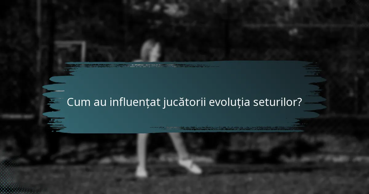 Cum au influențat jucătorii evoluția seturilor?