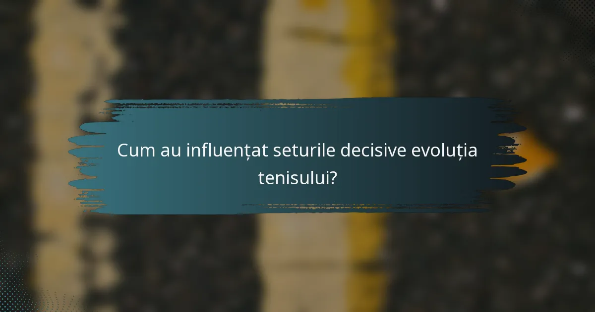 Cum au influențat seturile decisive evoluția tenisului?