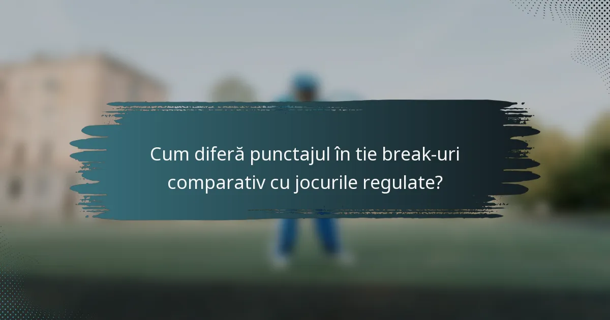 Cum diferă punctajul în tie break-uri comparativ cu jocurile regulate?