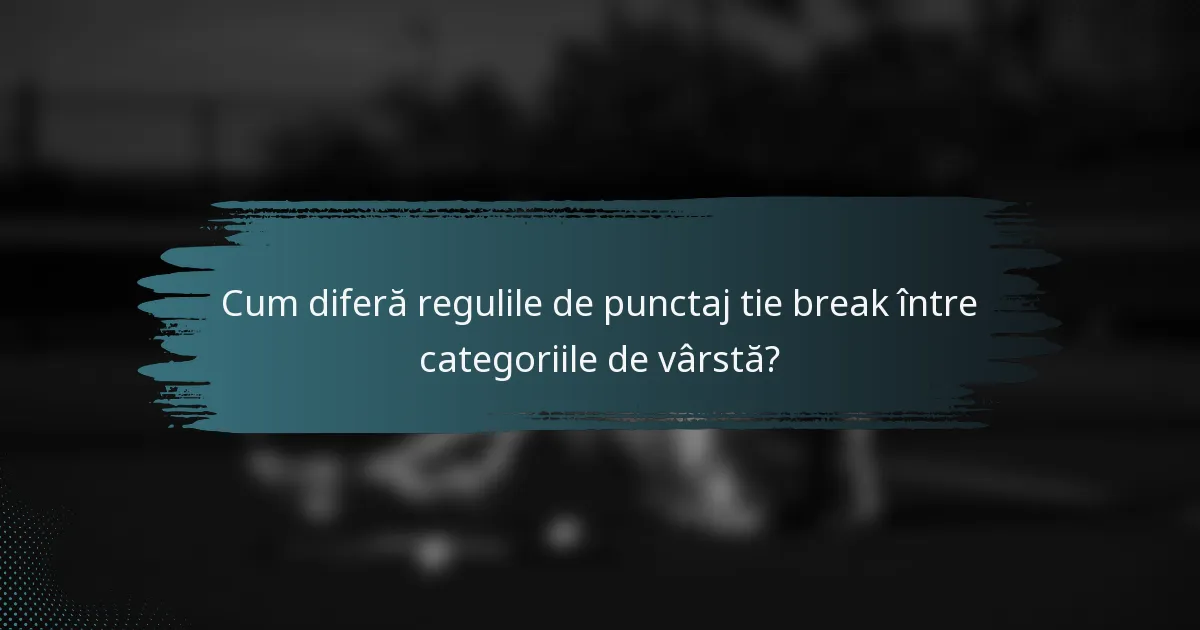 Cum diferă regulile de punctaj tie break între categoriile de vârstă?