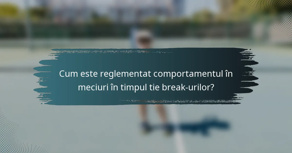 Cum este reglementat comportamentul în meciuri în timpul tie break-urilor?