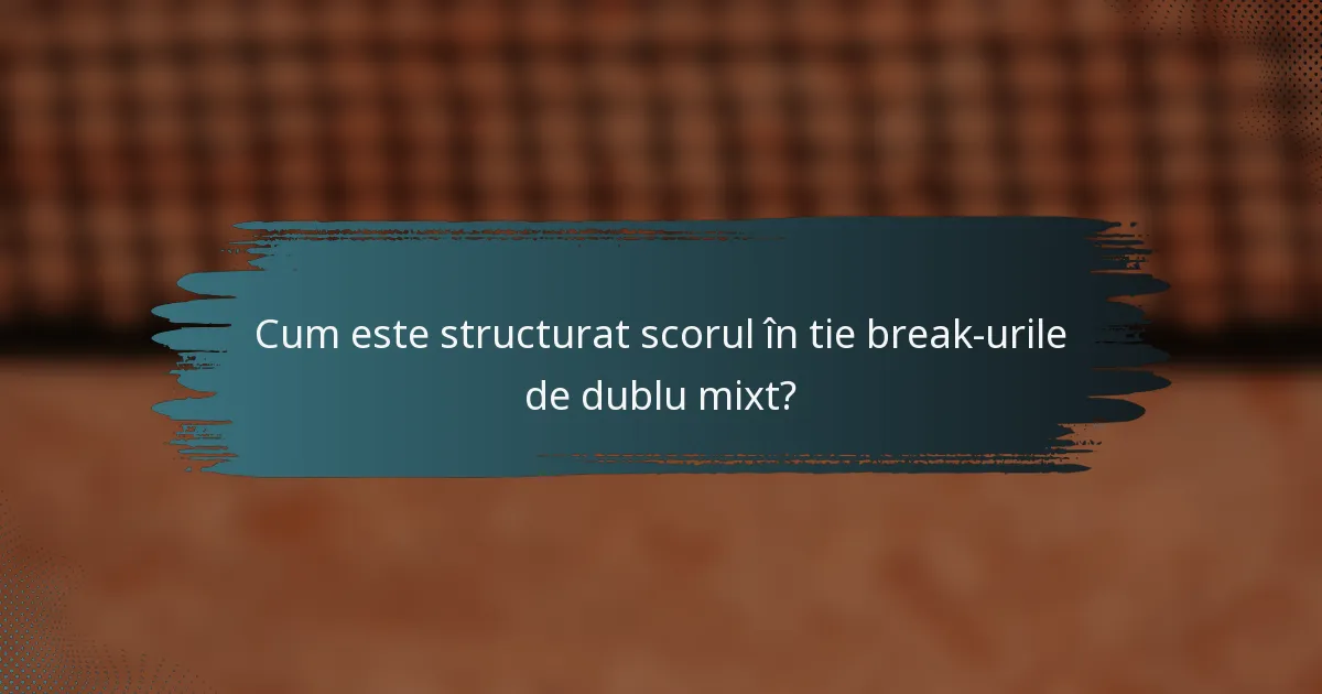 Cum este structurat scorul în tie break-urile de dublu mixt?