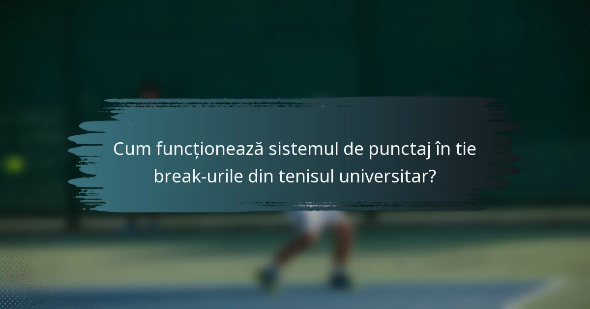 Cum funcționează sistemul de punctaj în tie break-urile din tenisul universitar?