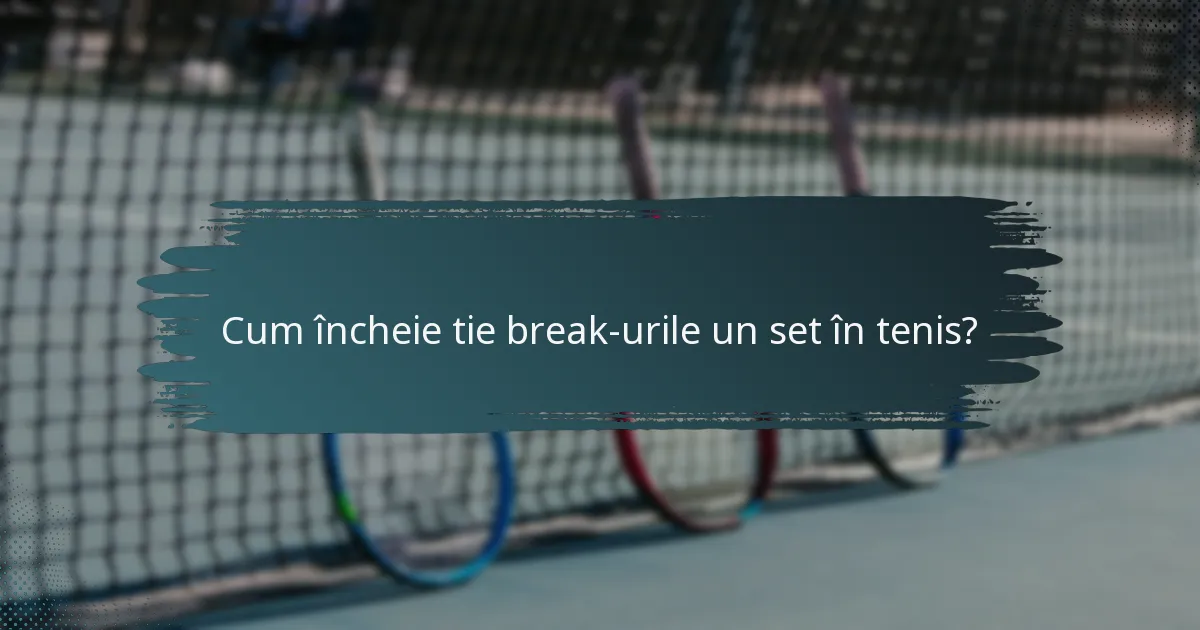 Cum încheie tie break-urile un set în tenis?