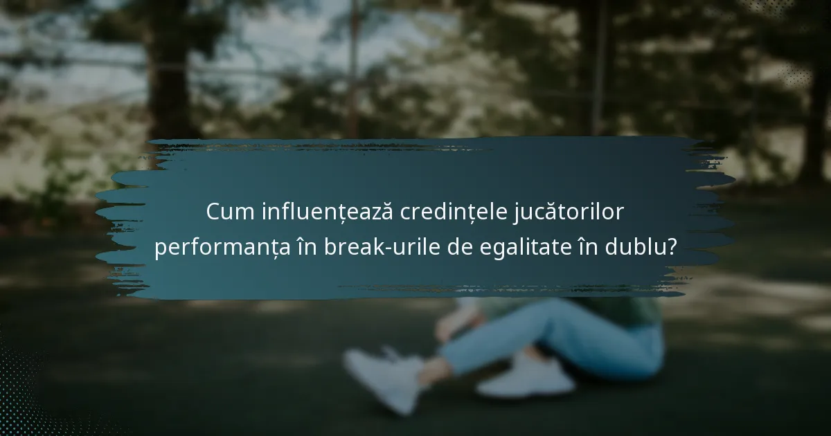 Cum influențează credințele jucătorilor performanța în break-urile de egalitate în dublu?