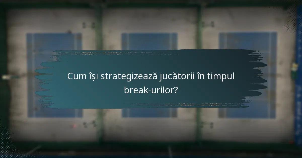 Cum își strategizează jucătorii în timpul break-urilor?