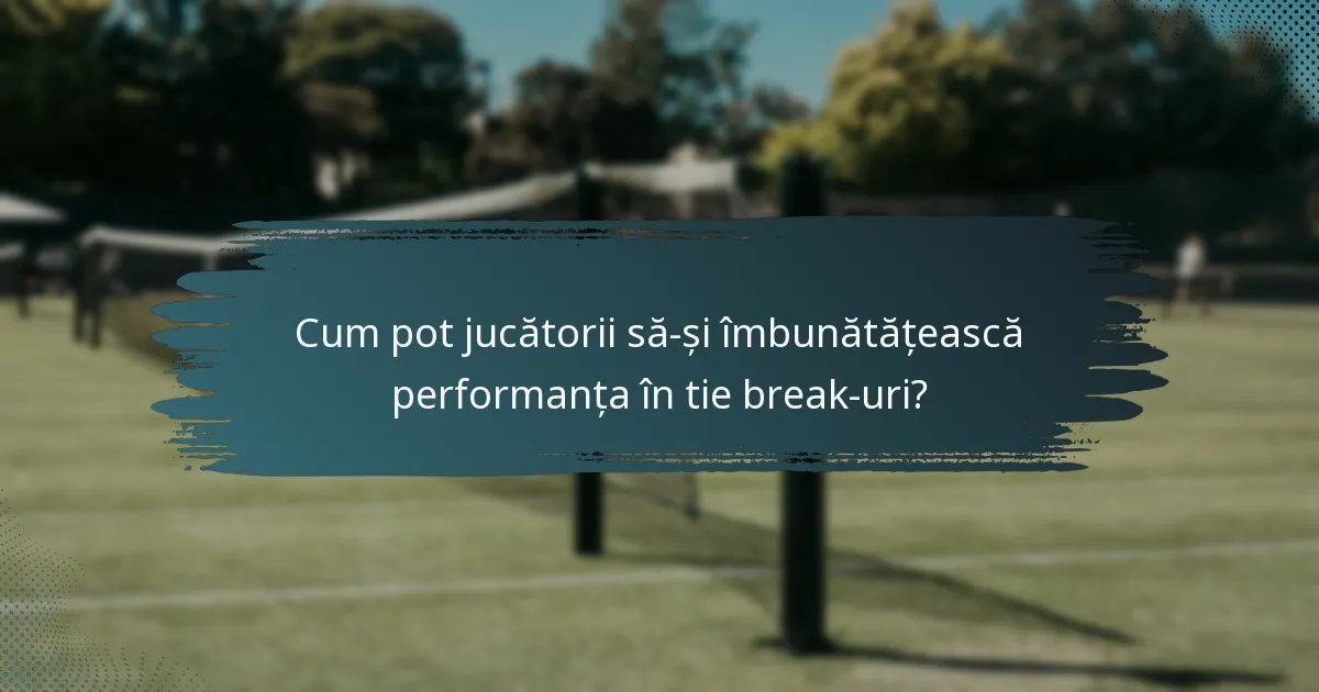 Cum pot jucătorii să-și îmbunătățească performanța în tie break-uri?