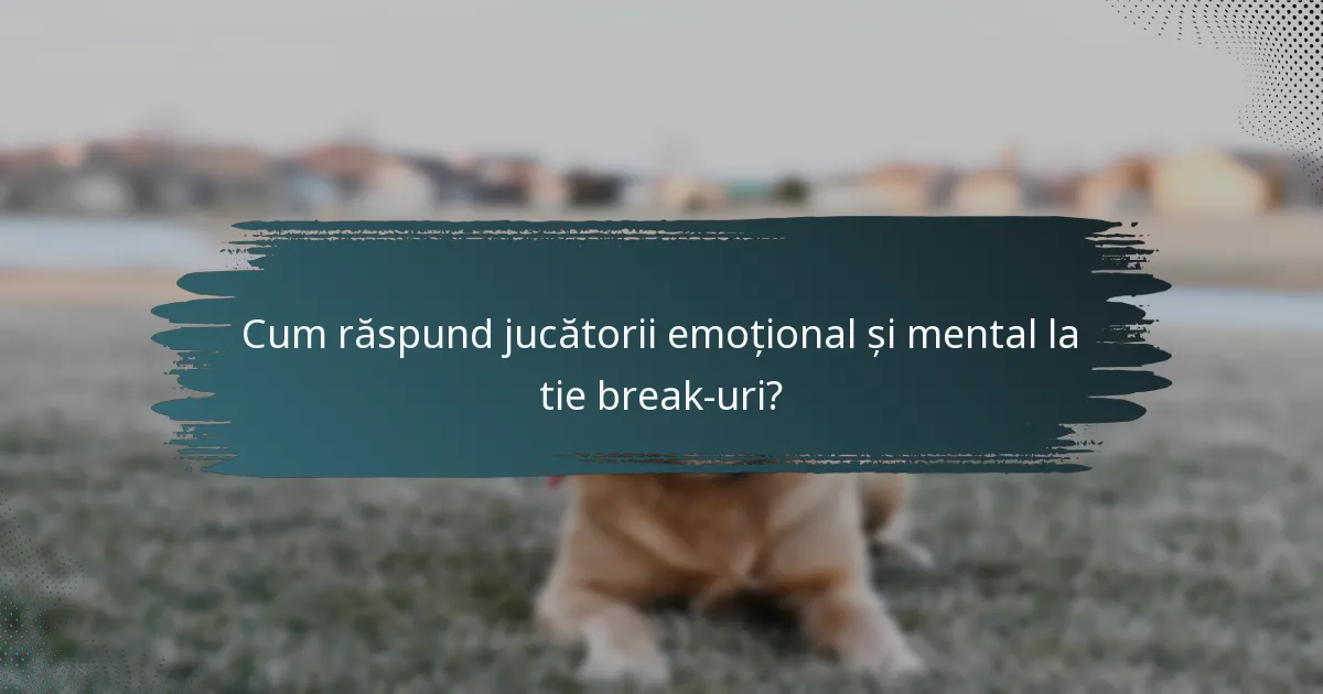 Cum răspund jucătorii emoțional și mental la tie break-uri?