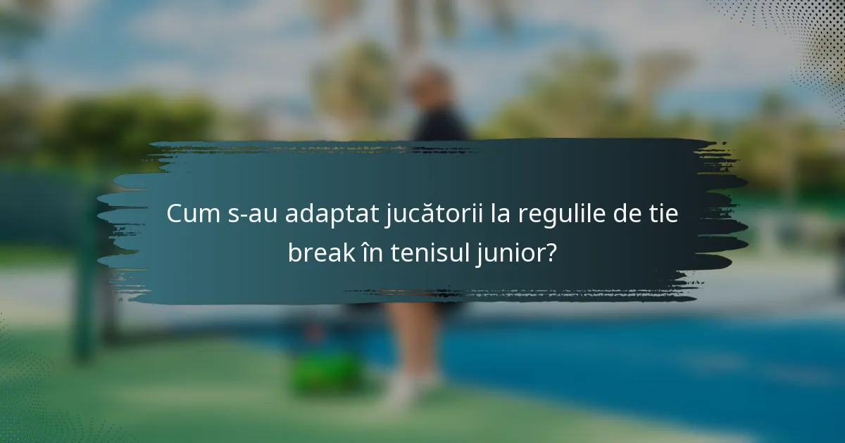 Cum s-au adaptat jucătorii la regulile de tie break în tenisul junior?