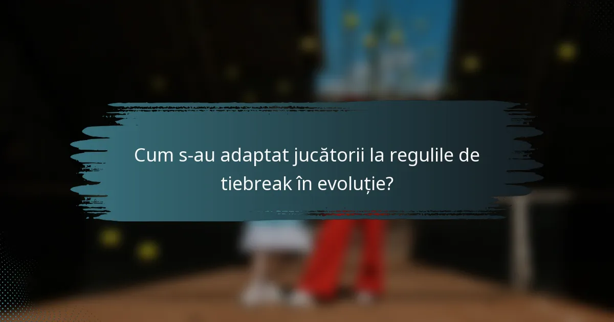 Cum s-au adaptat jucătorii la regulile de tiebreak în evoluție?