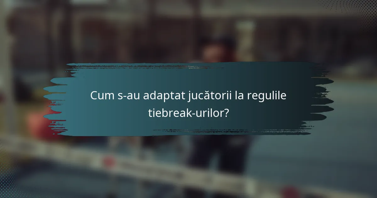 Cum s-au adaptat jucătorii la regulile tiebreak-urilor?