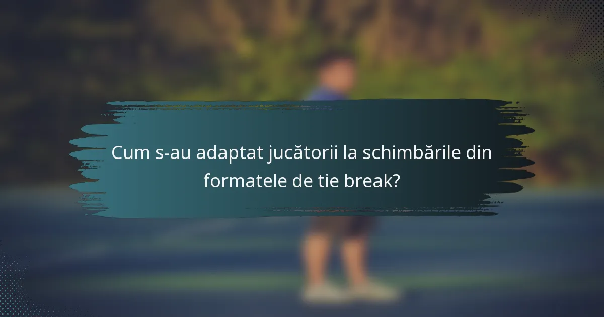 Cum s-au adaptat jucătorii la schimbările din formatele de tie break?