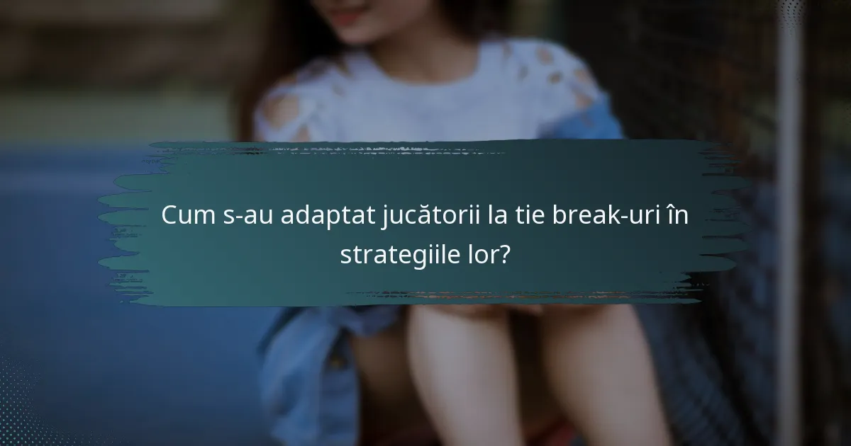 Cum s-au adaptat jucătorii la tie break-uri în strategiile lor?