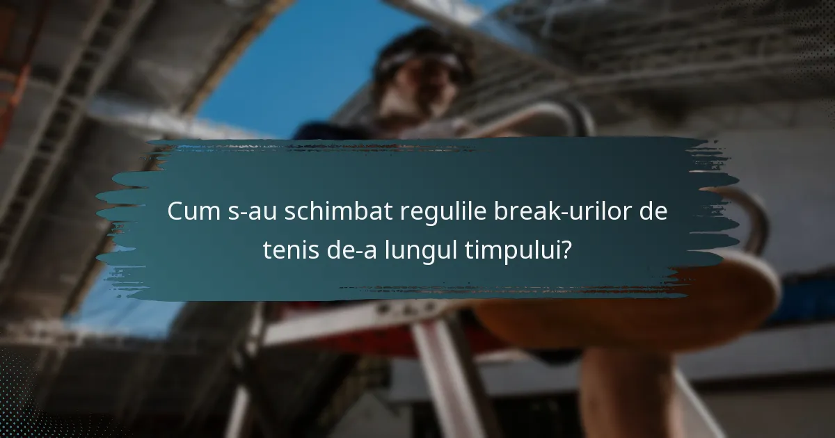 Cum s-au schimbat regulile break-urilor de tenis de-a lungul timpului?