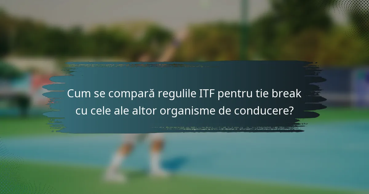 Cum se compară regulile ITF pentru tie break cu cele ale altor organisme de conducere?
