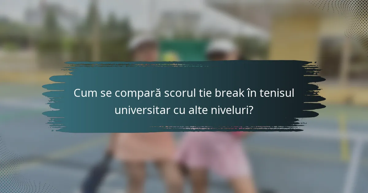Cum se compară scorul tie break în tenisul universitar cu alte niveluri?