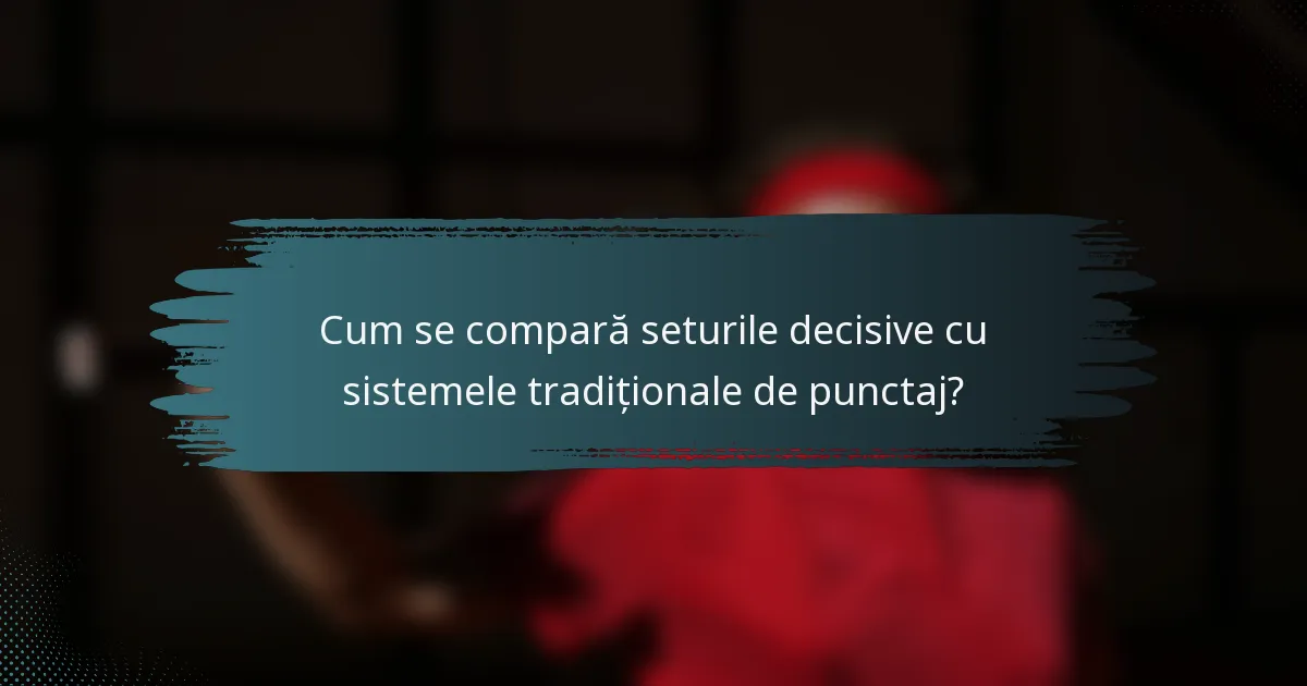 Cum se compară seturile decisive cu sistemele tradiționale de punctaj?