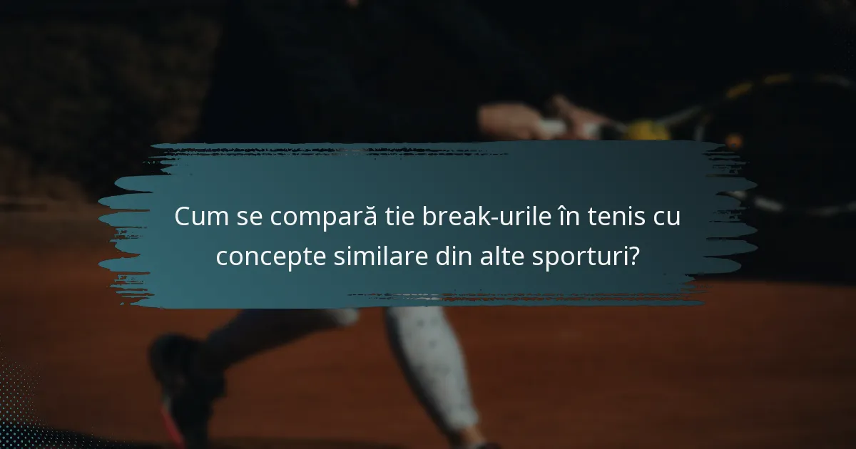 Cum se compară tie break-urile în tenis cu concepte similare din alte sporturi?