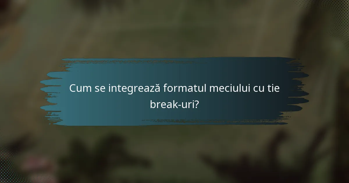 Cum se integrează formatul meciului cu tie break-uri?