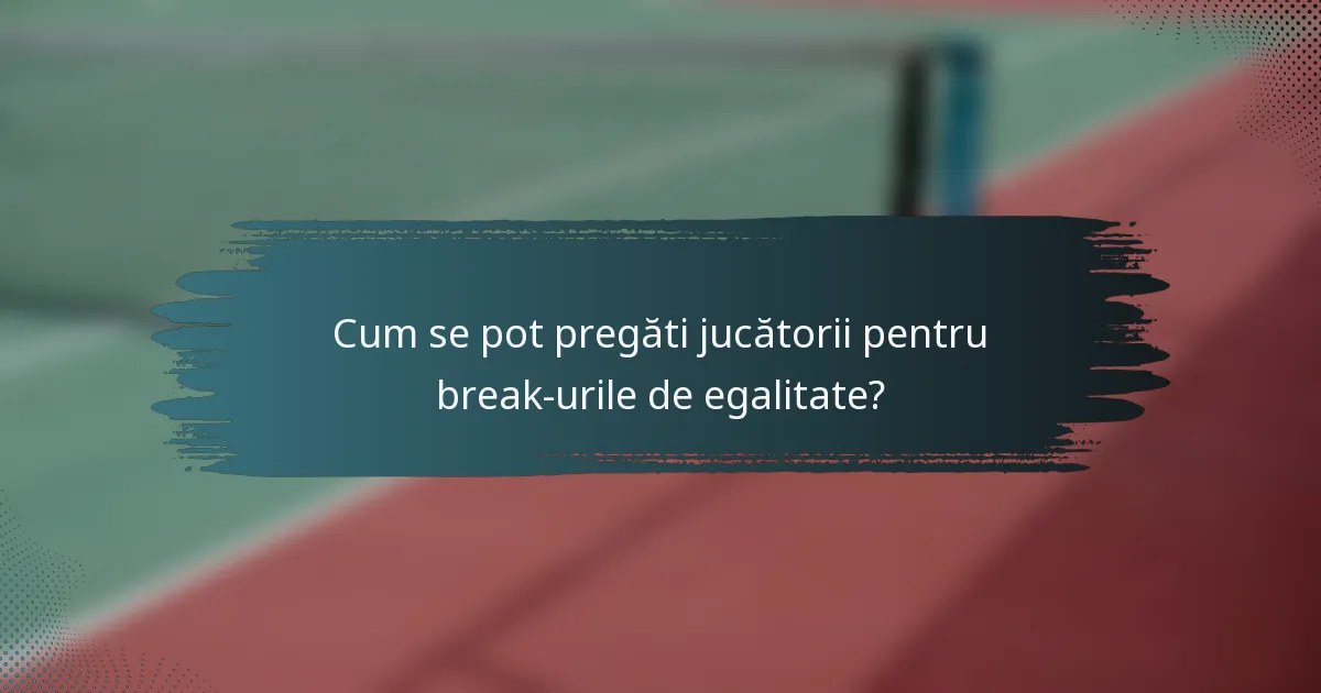 Cum se pot pregăti jucătorii pentru break-urile de egalitate?