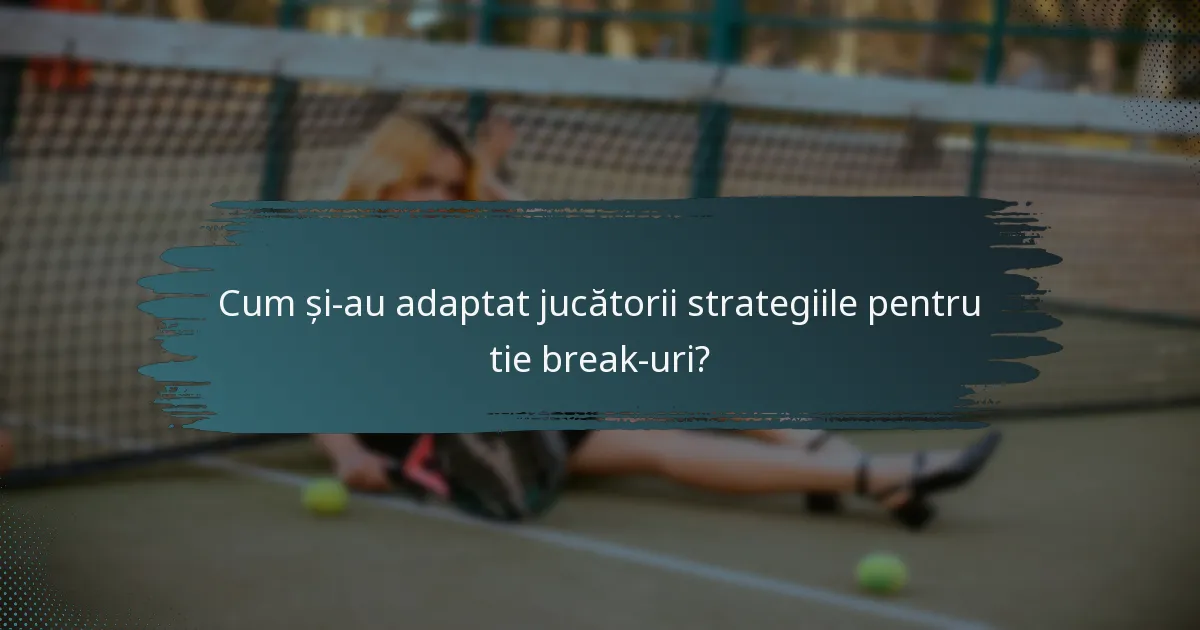 Cum și-au adaptat jucătorii strategiile pentru tie break-uri?