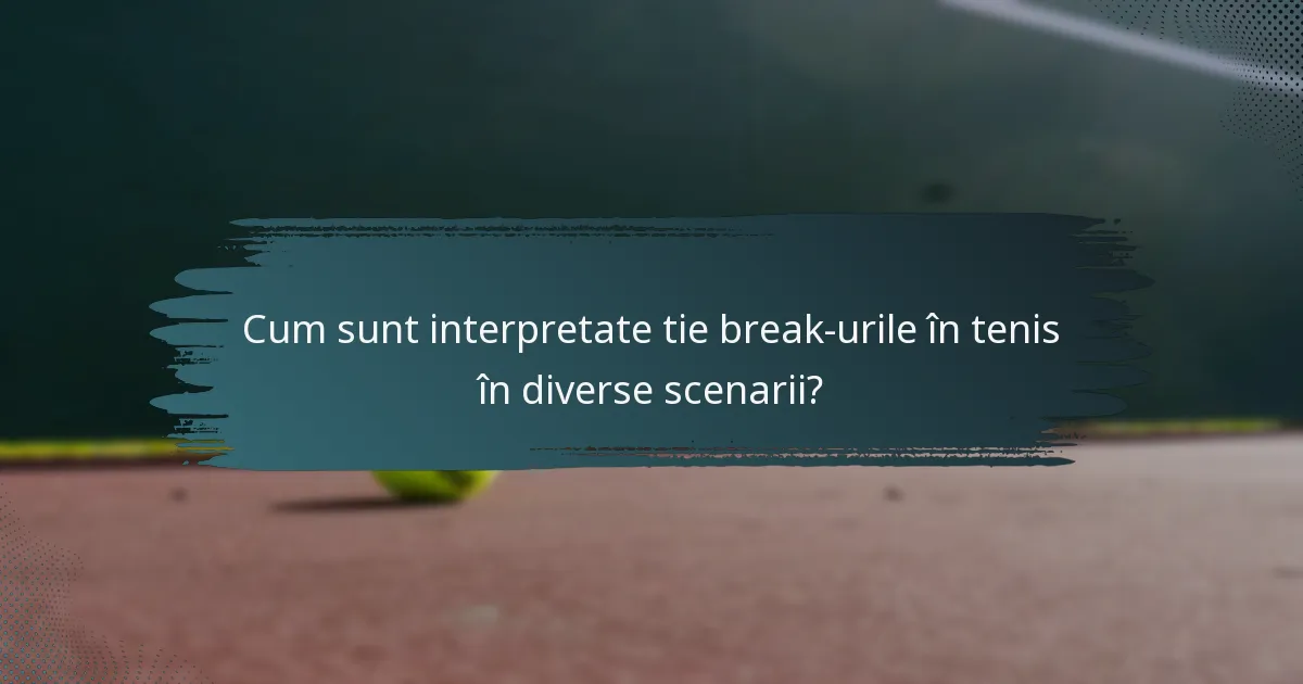 Cum sunt interpretate tie break-urile în tenis în diverse scenarii?