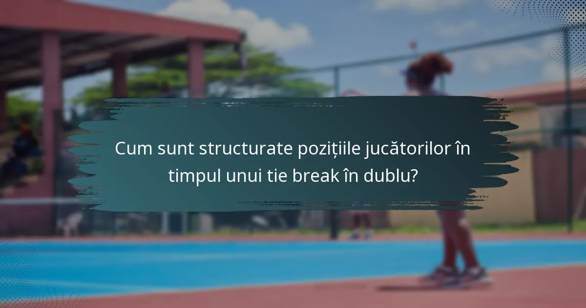 Cum sunt structurate pozițiile jucătorilor în timpul unui tie break în dublu?